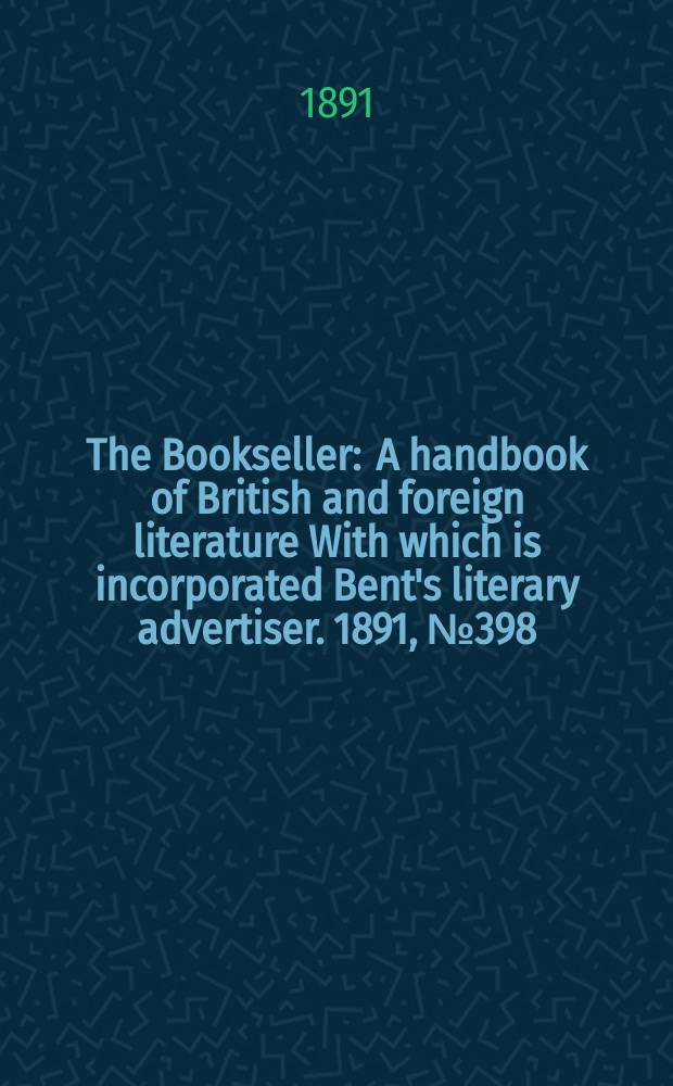 The Bookseller : A handbook of British and foreign literature With which is incorporated Bent's literary advertiser. 1891, №398