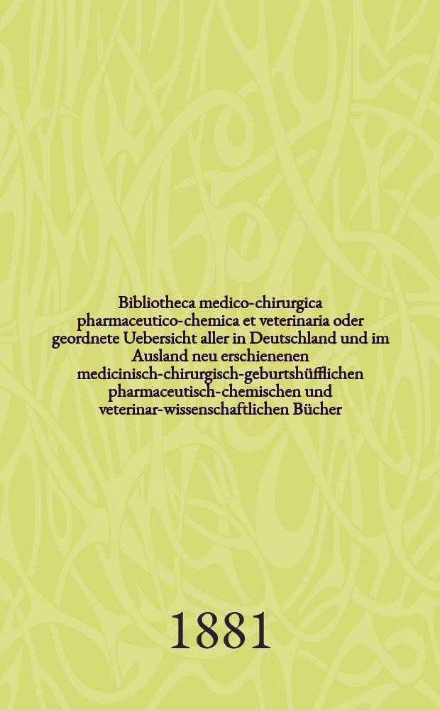 Bibliotheca medico-chirurgica pharmaceutico-chemica et veterinaria oder geordnete Uebersicht aller in Deutschland und im Ausland neu erschienenen medicinisch-chirurgisch-geburtsh&uuml;fflichen pharmaceutisch-chemischen und veterinar-wissenschaftlichen B&uuml;cher. Jg.35