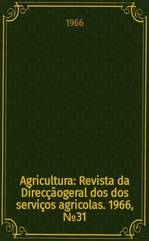 Agricultura : Revista da Direcçãogeral dos dos serviços agricolas. 1966, №31