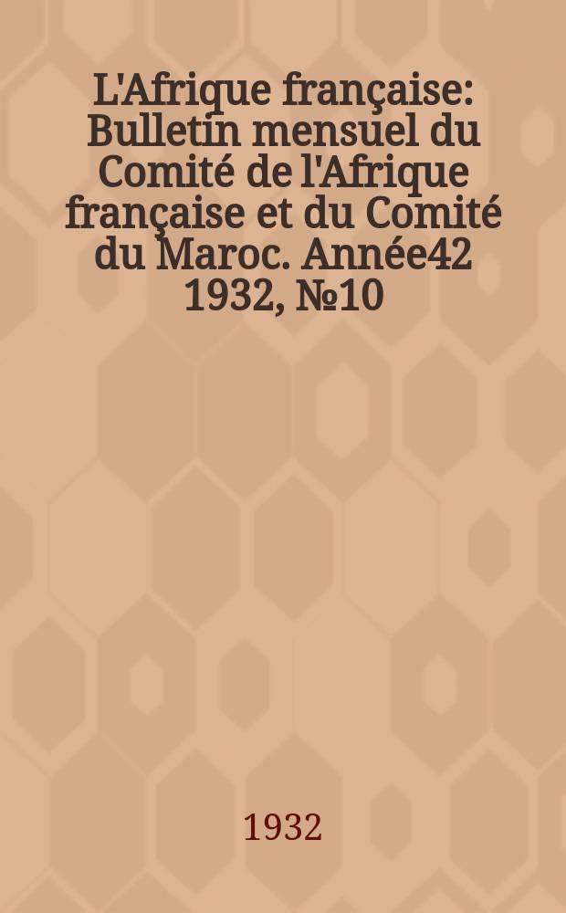 L'Afrique française : Bulletin mensuel du Comité de l'Afrique française et du Comité du Maroc. Année42 1932, №10
