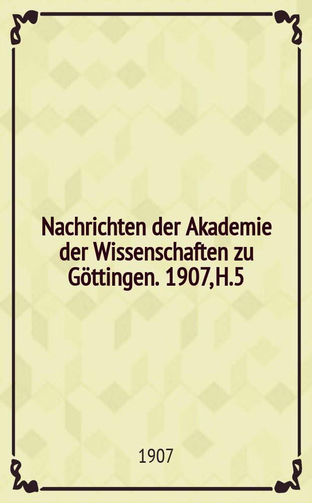 Nachrichten der Akademie der Wissenschaften zu Göttingen. 1907, H.5