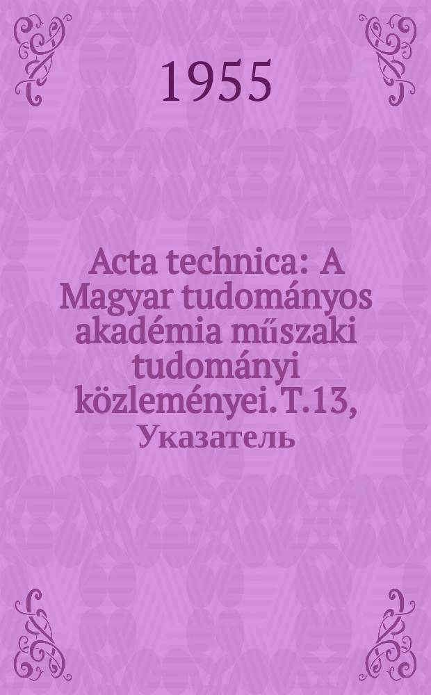 Acta technica : A Magyar tudományos akadémia műszaki tudományi közleményei. T.13, Указатель