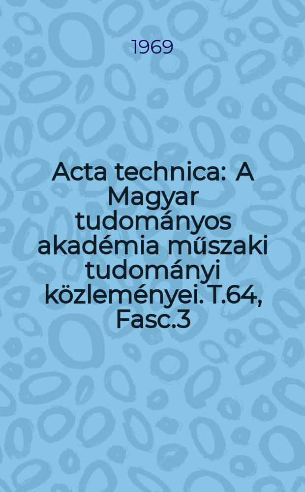 Acta technica : A Magyar tudományos akadémia műszaki tudományi közleményei. T.64, Fasc.3/4
