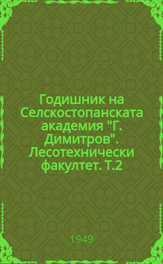 Годишник на Селскостопанската академия "Г. Димитров". Лесотехнически факултет. Т.2 : 1948-1949