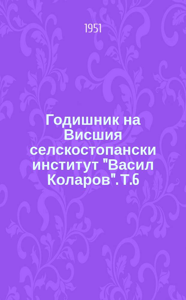 Годишник на Висшия селскостопански институт "Васил Коларов". Т.6 : 1950/1951