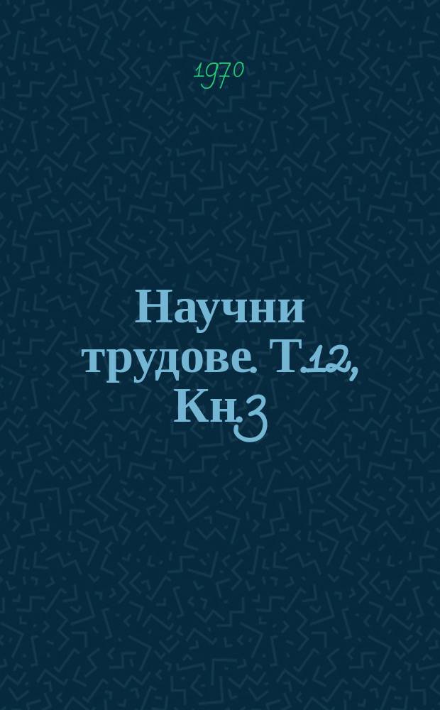 Научни трудове. Т.12, Кн.3 : (Математика, физика, механика, машинни елементи)