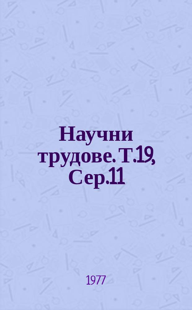Научни трудове. Т.19, Сер.11 : (Общотеоретични и приложни науки (математика, механика, машинознание и теория на експеримента))