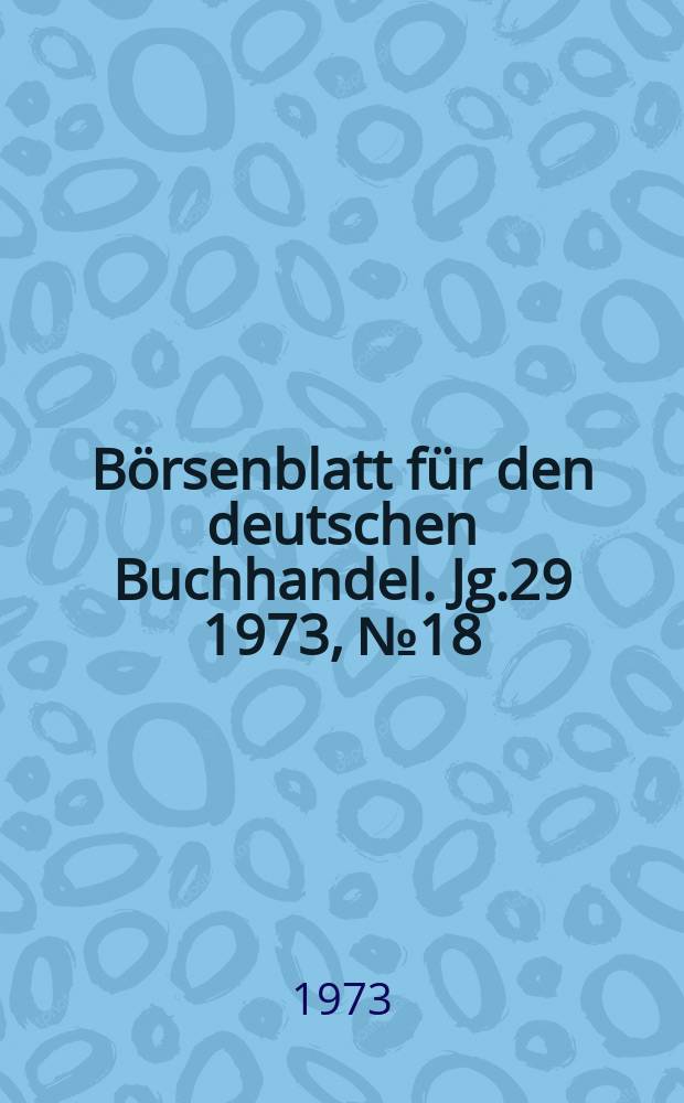 B&ouml;rsenblatt f&uuml;r den deutschen Buchhandel. Jg.29 1973, №18