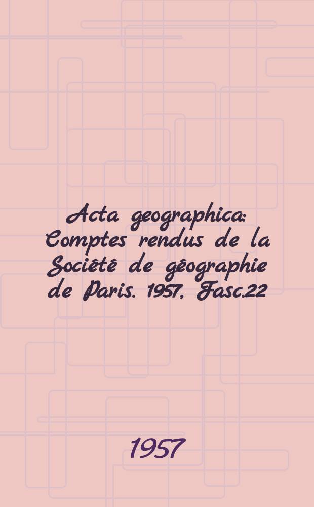 Acta geographica : Comptes rendus de la Société de géographie de Paris. 1957, Fasc.22