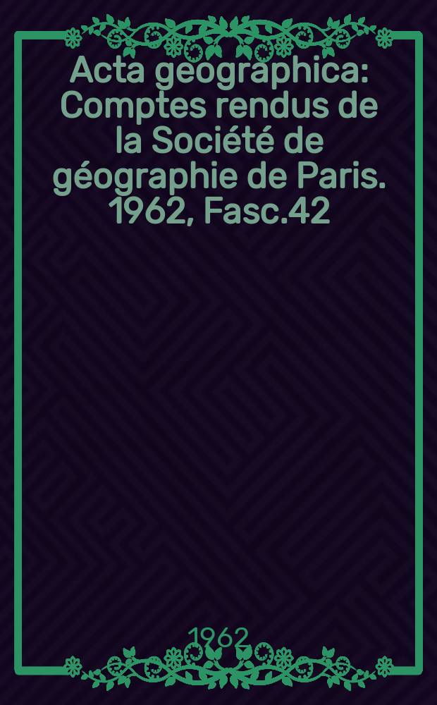 Acta geographica : Comptes rendus de la Société de géographie de Paris. 1962, Fasc.42