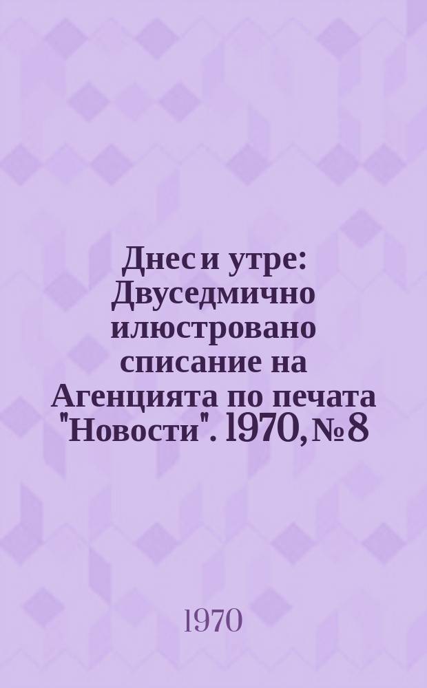 Днес и утре : Двуседмично илюстровано списание на Агенцията по печата "Новости". 1970, №8