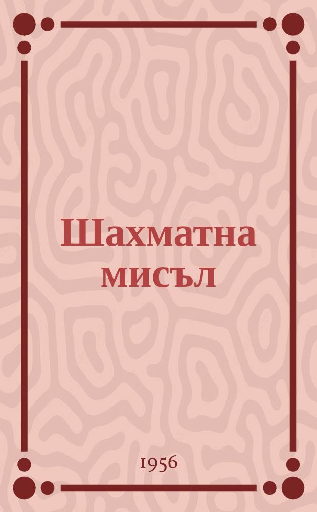Шахматна мисъл : Изд. на Върховния ком. за физическа култура и спорт при Минист. съв. Г.9 1956, Кн.1