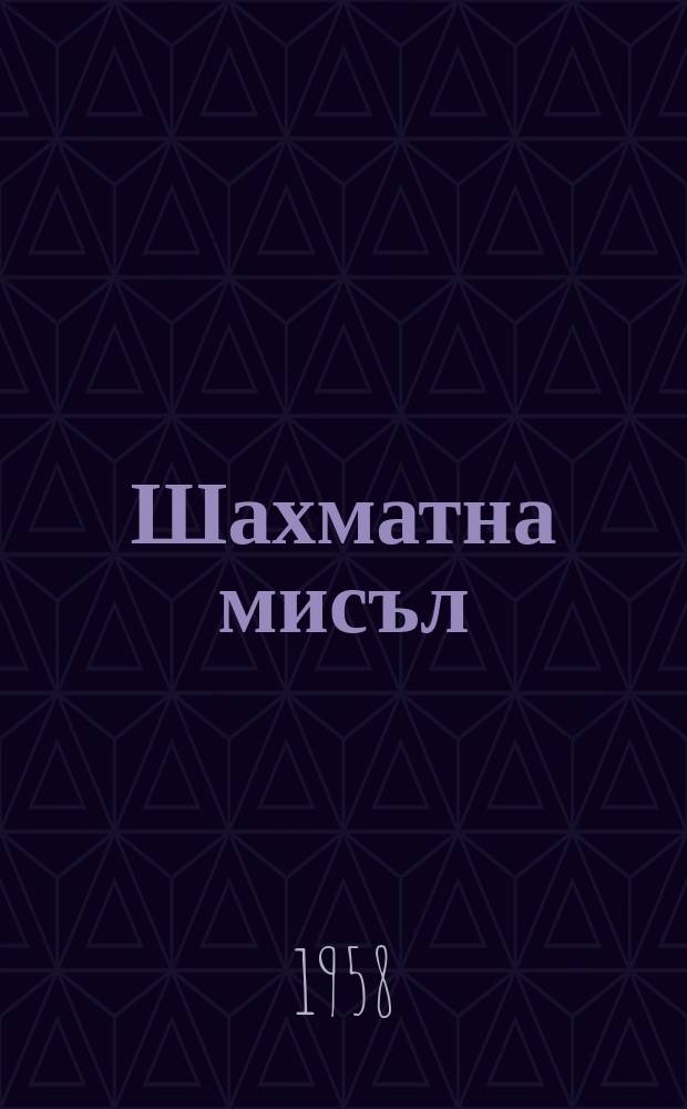 Шахматна мисъл : Изд. на Върховния ком. за физическа култура и спорт при Минист. съв. Г.11 1958, Кн.7