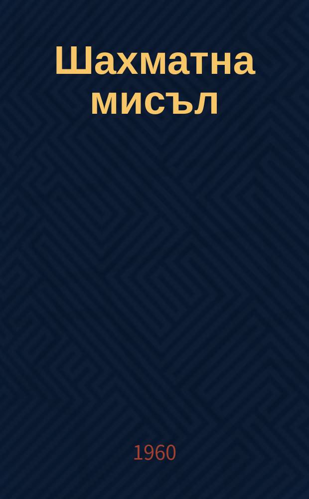 Шахматна мисъл : Изд. на Върховния ком. за физическа култура и спорт при Минист. съв. Г.13 1960, Кн.10