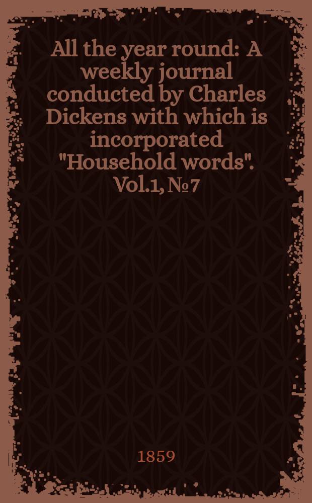 All the year round : A weekly journal conducted by Charles Dickens with which is incorporated "Household words". Vol.1, №7