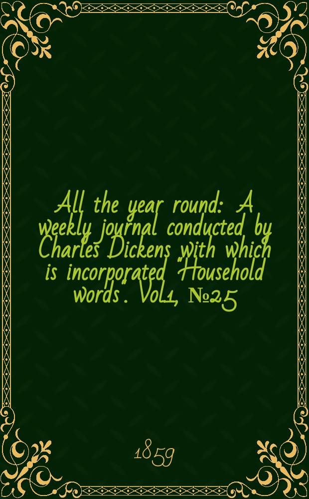 All the year round : A weekly journal conducted by Charles Dickens with which is incorporated "Household words". Vol.1, №25