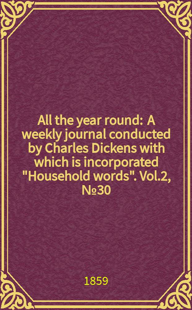 All the year round : A weekly journal conducted by Charles Dickens with which is incorporated "Household words". Vol.2, №30