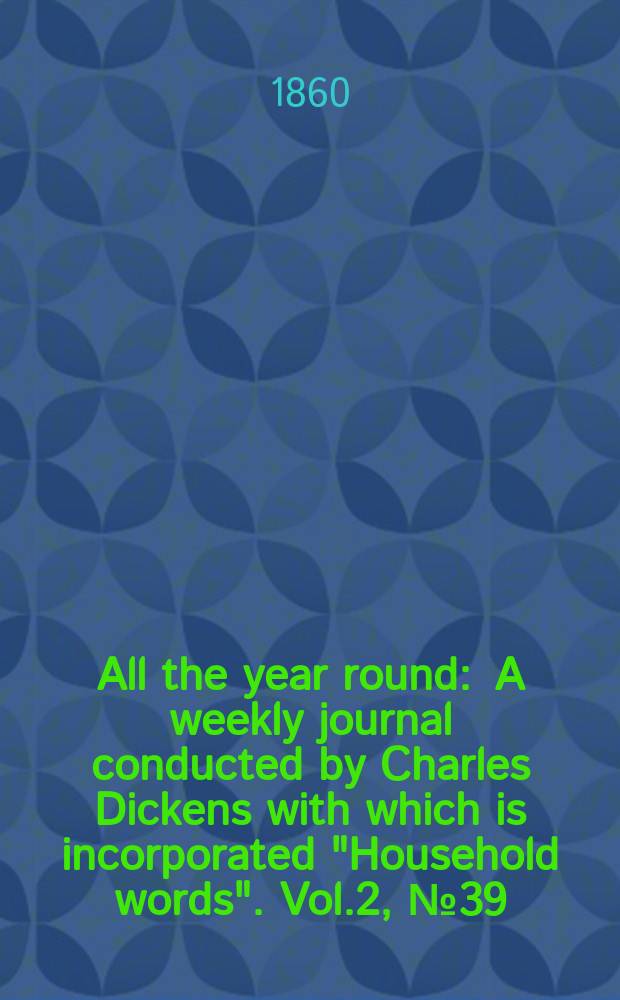 All the year round : A weekly journal conducted by Charles Dickens with which is incorporated "Household words". Vol.2, №39