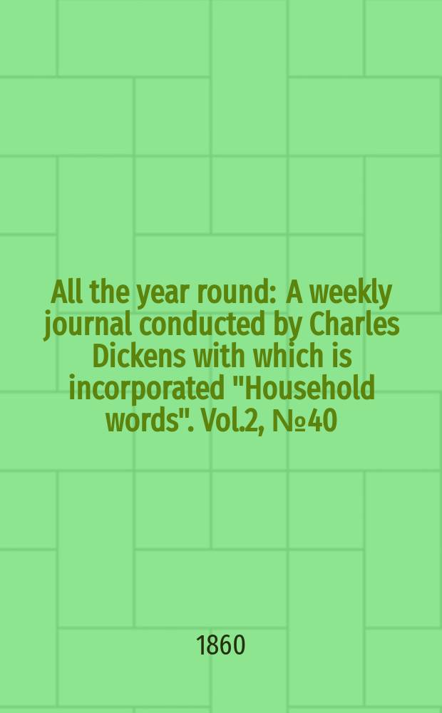 All the year round : A weekly journal conducted by Charles Dickens with which is incorporated "Household words". Vol.2, №40
