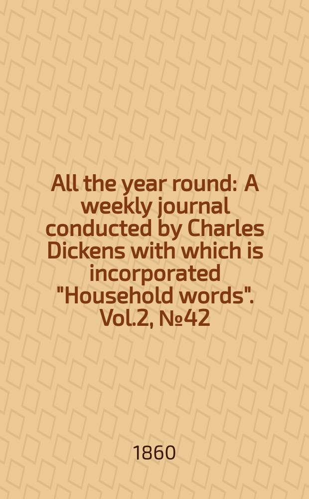 All the year round : A weekly journal conducted by Charles Dickens with which is incorporated "Household words". Vol.2, №42