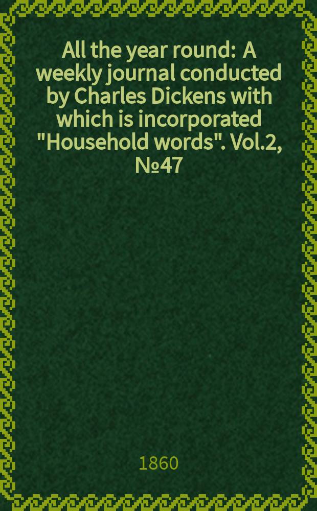 All the year round : A weekly journal conducted by Charles Dickens with which is incorporated "Household words". Vol.2, №47