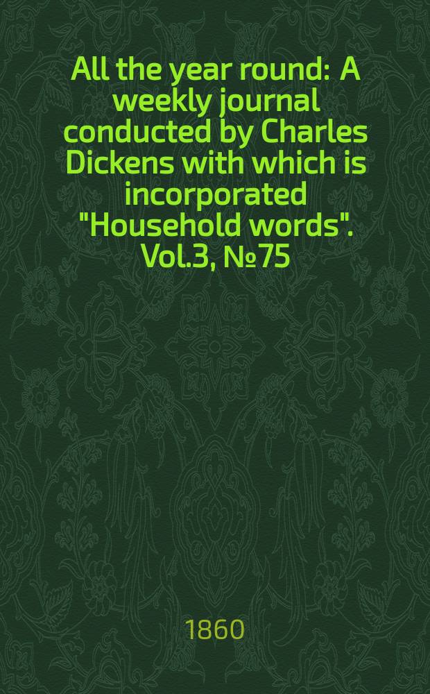 All the year round : A weekly journal conducted by Charles Dickens with which is incorporated "Household words". Vol.3, №75