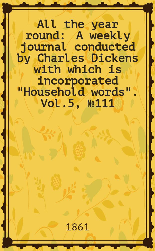 All the year round : A weekly journal conducted by Charles Dickens with which is incorporated "Household words". Vol.5, №111