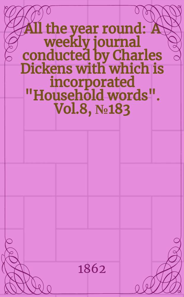 All the year round : A weekly journal conducted by Charles Dickens with which is incorporated "Household words". Vol.8, №183