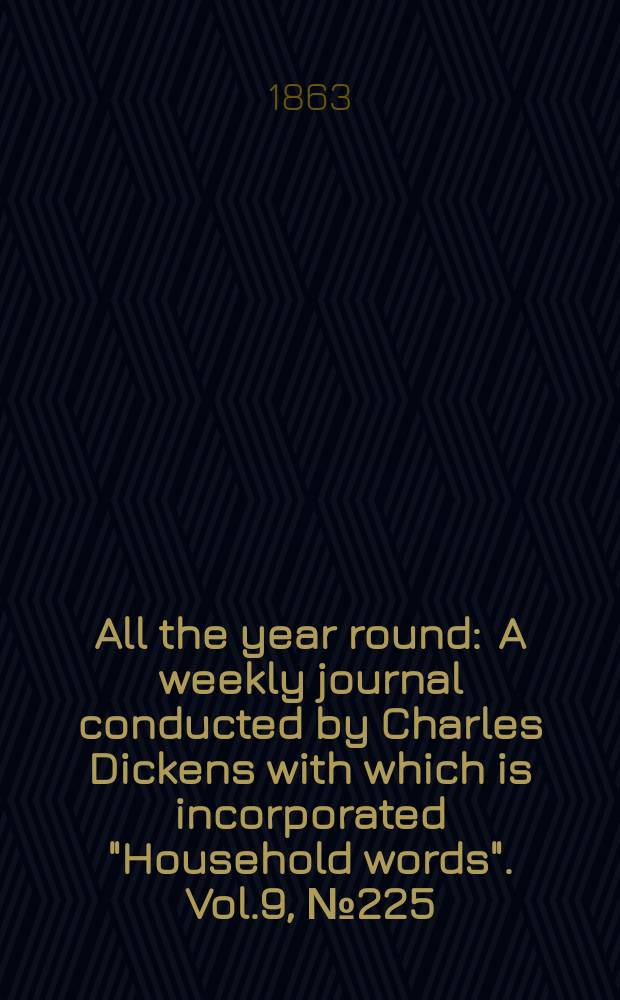 All the year round : A weekly journal conducted by Charles Dickens with which is incorporated "Household words". Vol.9, №225