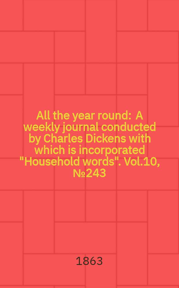 All the year round : A weekly journal conducted by Charles Dickens with which is incorporated "Household words". Vol.10, №243