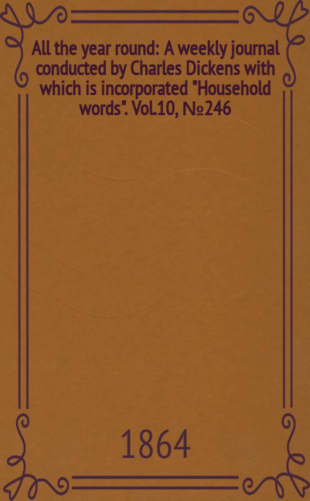 All the year round : A weekly journal conducted by Charles Dickens with which is incorporated "Household words". Vol.10, №246