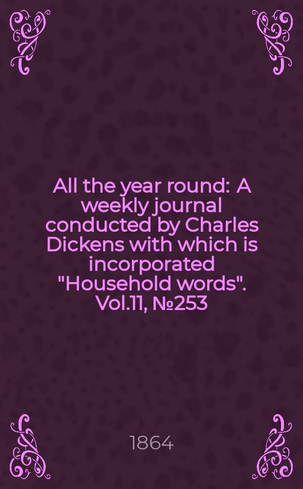 All the year round : A weekly journal conducted by Charles Dickens with which is incorporated "Household words". Vol.11, №253