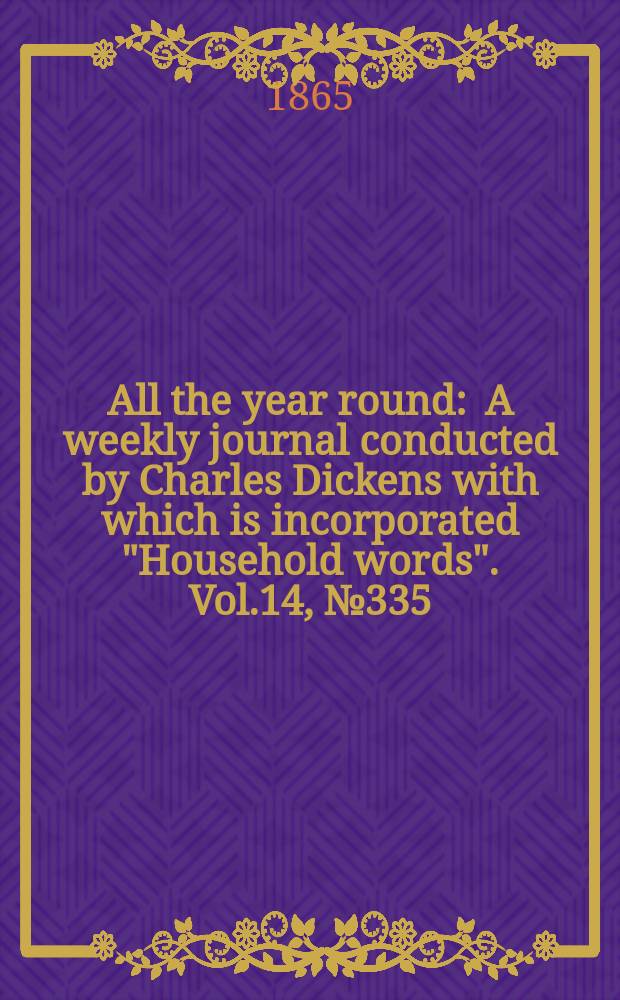 All the year round : A weekly journal conducted by Charles Dickens with which is incorporated "Household words". Vol.14, №335