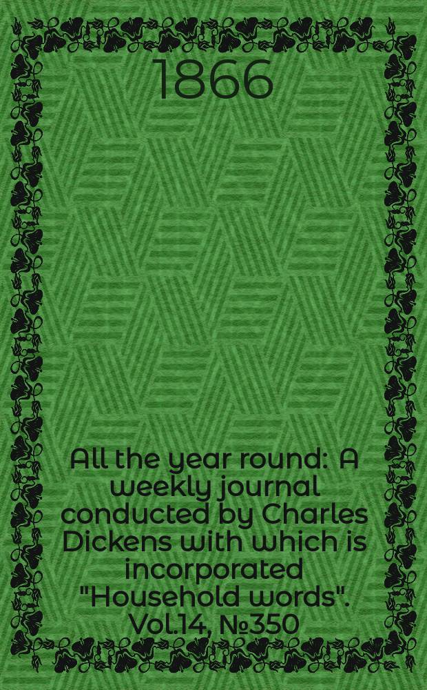 All the year round : A weekly journal conducted by Charles Dickens with which is incorporated "Household words". Vol.14, №350