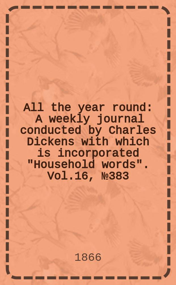 All the year round : A weekly journal conducted by Charles Dickens with which is incorporated "Household words". Vol.16, №383