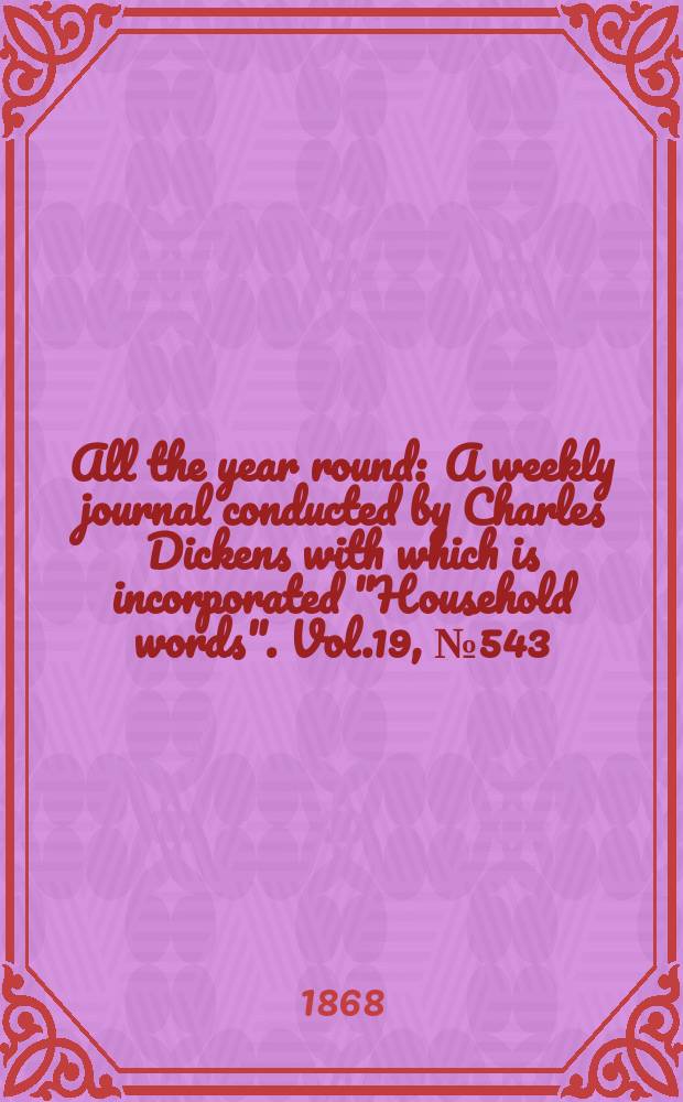 All the year round : A weekly journal conducted by Charles Dickens with which is incorporated "Household words". Vol.19, №543