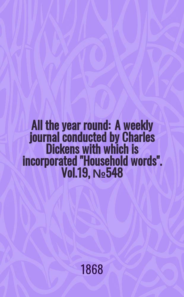 All the year round : A weekly journal conducted by Charles Dickens with which is incorporated "Household words". Vol.19, №548