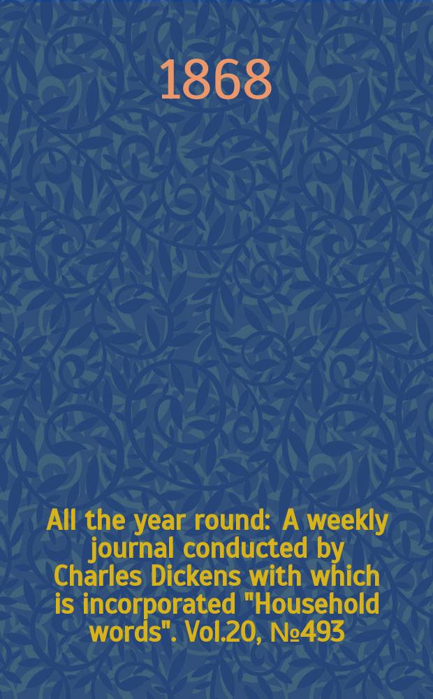 All the year round : A weekly journal conducted by Charles Dickens with which is incorporated "Household words". Vol.20, №493
