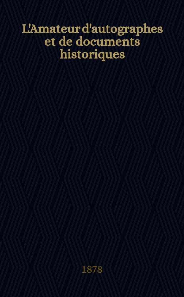 L'Amateur d'autographes et de documents historiques : Revue rétrospective et contemporaine Fondée en 1862. Année16 1878, №294/295