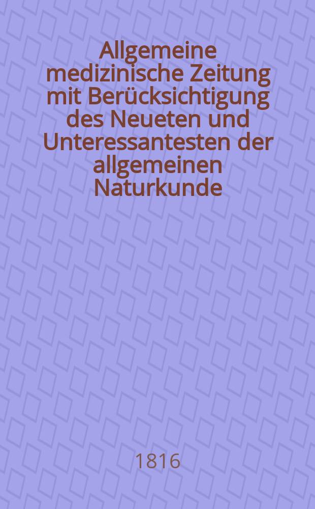 Allgemeine medizinische Zeitung mit Berücksichtigung des Neueten und Unteressantesten der allgemeinen Naturkunde : Als Fortsetzung der Allgemeine medizinischen Annalen des neun zehnten Jahrhunderts. Auf das Jahr... 1816, H.6