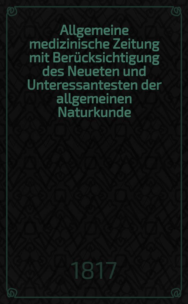 Allgemeine medizinische Zeitung mit Berücksichtigung des Neueten und Unteressantesten der allgemeinen Naturkunde : Als Fortsetzung der Allgemeine medizinischen Annalen des neun zehnten Jahrhunderts. Auf das Jahr... 1817, H.5