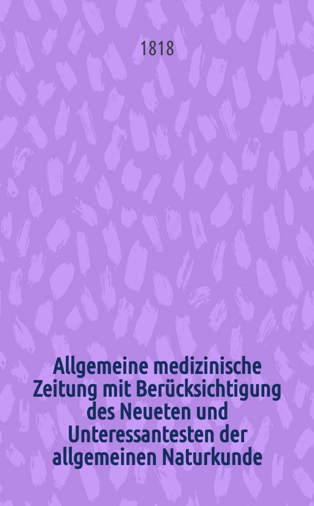 Allgemeine medizinische Zeitung mit Berücksichtigung des Neueten und Unteressantesten der allgemeinen Naturkunde : Als Fortsetzung der Allgemeine medizinischen Annalen des neun zehnten Jahrhunderts. Auf das Jahr... 1818, H.3