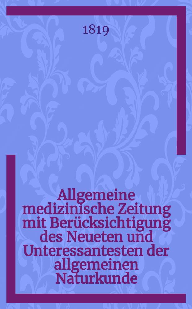 Allgemeine medizinische Zeitung mit Berücksichtigung des Neueten und Unteressantesten der allgemeinen Naturkunde : Als Fortsetzung der Allgemeine medizinischen Annalen des neun zehnten Jahrhunderts. Auf das Jahr... 1819, H.3