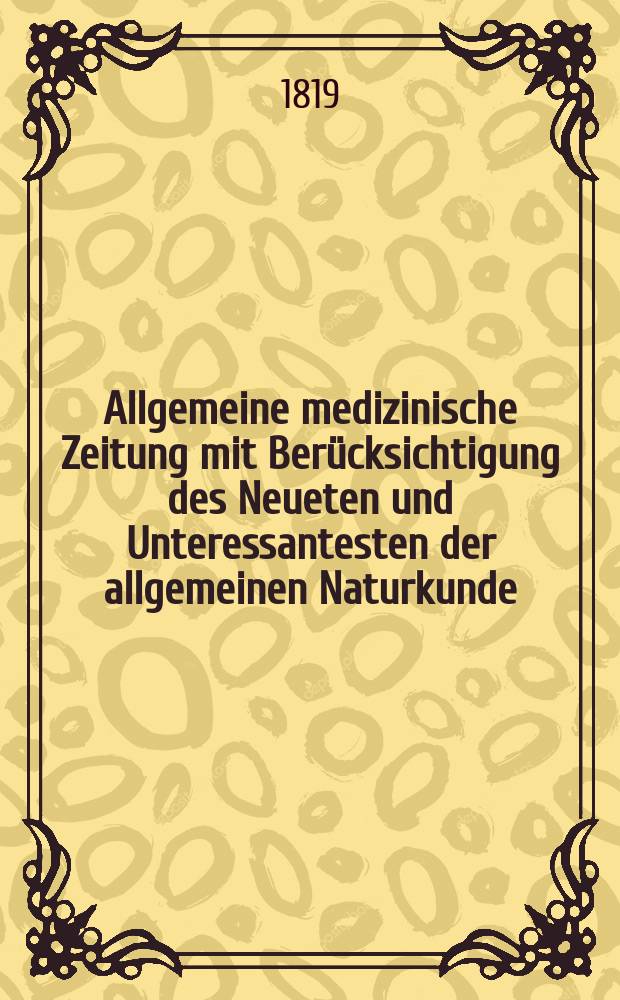 Allgemeine medizinische Zeitung mit Berücksichtigung des Neueten und Unteressantesten der allgemeinen Naturkunde : Als Fortsetzung der Allgemeine medizinischen Annalen des neun zehnten Jahrhunderts. Auf das Jahr... 1819, H.7