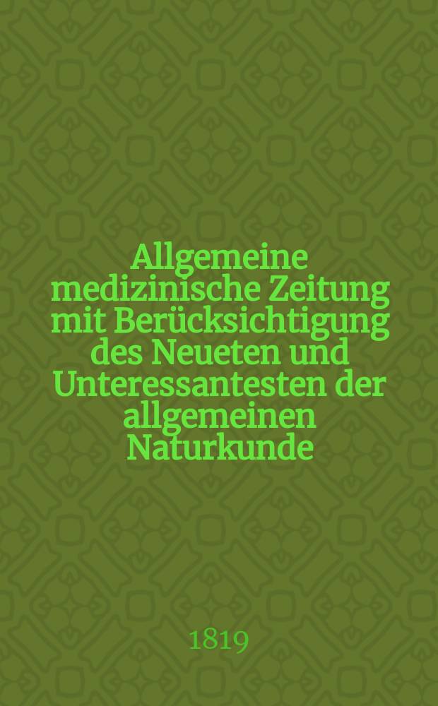 Allgemeine medizinische Zeitung mit Berücksichtigung des Neueten und Unteressantesten der allgemeinen Naturkunde : Als Fortsetzung der Allgemeine medizinischen Annalen des neun zehnten Jahrhunderts. Auf das Jahr... 1819, H.9