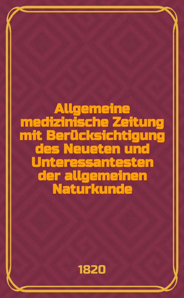 Allgemeine medizinische Zeitung mit Ber&uuml;cksichtigung des Neueten und Unteressantesten der allgemeinen Naturkunde : Als Fortsetzung der Allgemeine medizinischen Annalen des neun zehnten Jahrhunderts. Auf das Jahr... 1820, H.8