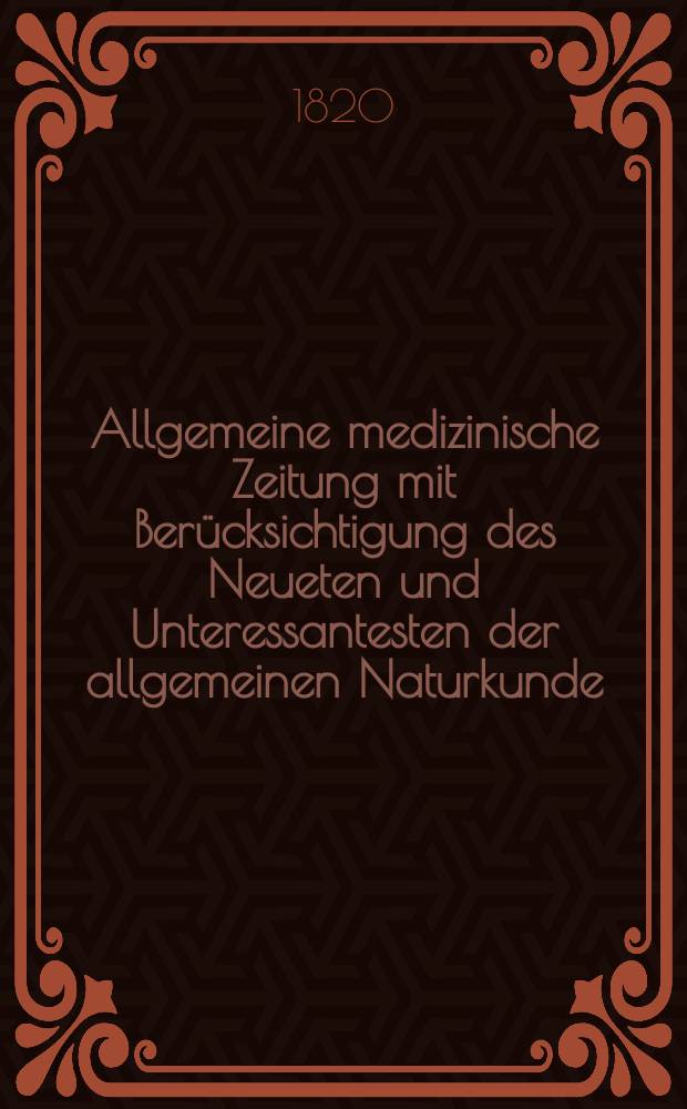 Allgemeine medizinische Zeitung mit Berücksichtigung des Neueten und Unteressantesten der allgemeinen Naturkunde : Als Fortsetzung der Allgemeine medizinischen Annalen des neun zehnten Jahrhunderts. Auf das Jahr... 1820, H.12