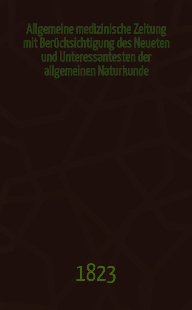 Allgemeine medizinische Zeitung mit Berücksichtigung des Neueten und Unteressantesten der allgemeinen Naturkunde : Als Fortsetzung der Allgemeine medizinischen Annalen des neun zehnten Jahrhunderts. Auf das Jahr... 1823, H.12