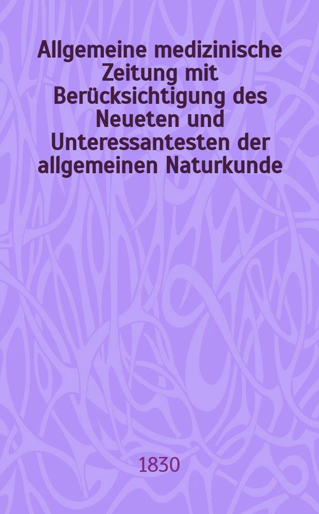 Allgemeine medizinische Zeitung mit Berücksichtigung des Neueten und Unteressantesten der allgemeinen Naturkunde : Als Fortsetzung der Allgemeine medizinischen Annalen des neun zehnten Jahrhunderts. Auf das Jahr... 1830, H.11