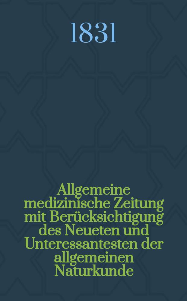 Allgemeine medizinische Zeitung mit Berücksichtigung des Neueten und Unteressantesten der allgemeinen Naturkunde : Als Fortsetzung der Allgemeine medizinischen Annalen des neun zehnten Jahrhunderts. Auf das Jahr... 1831, H.15